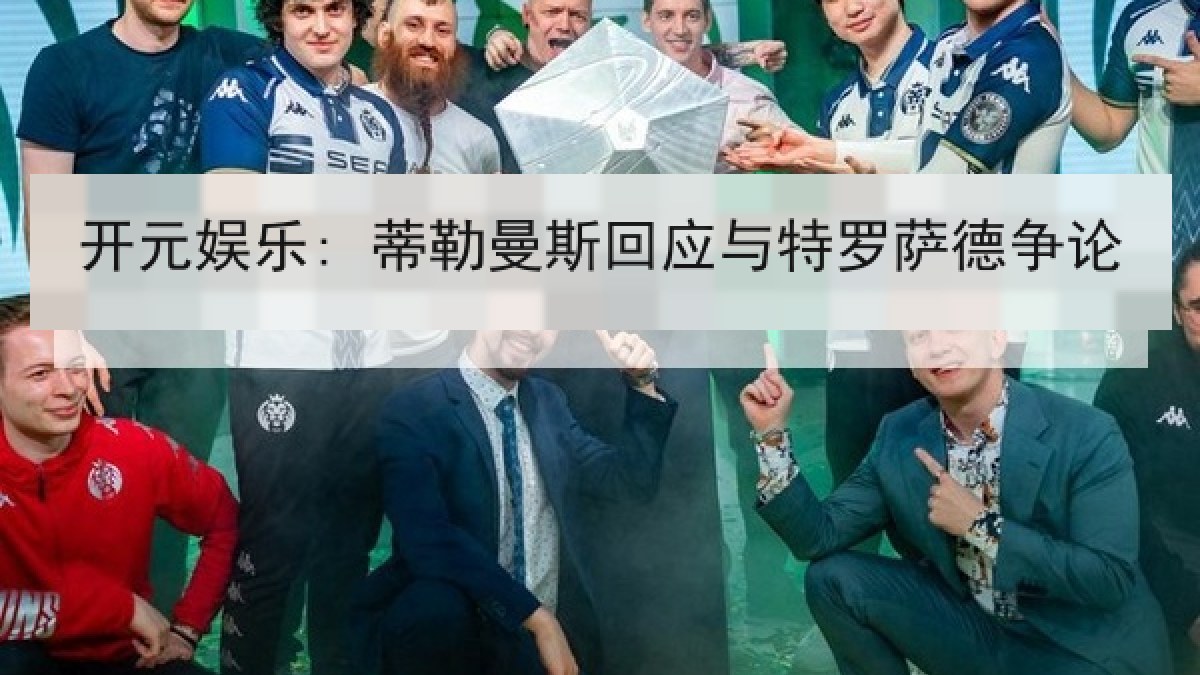 开元娱乐: 蒂勒曼斯回应与特罗萨德争论