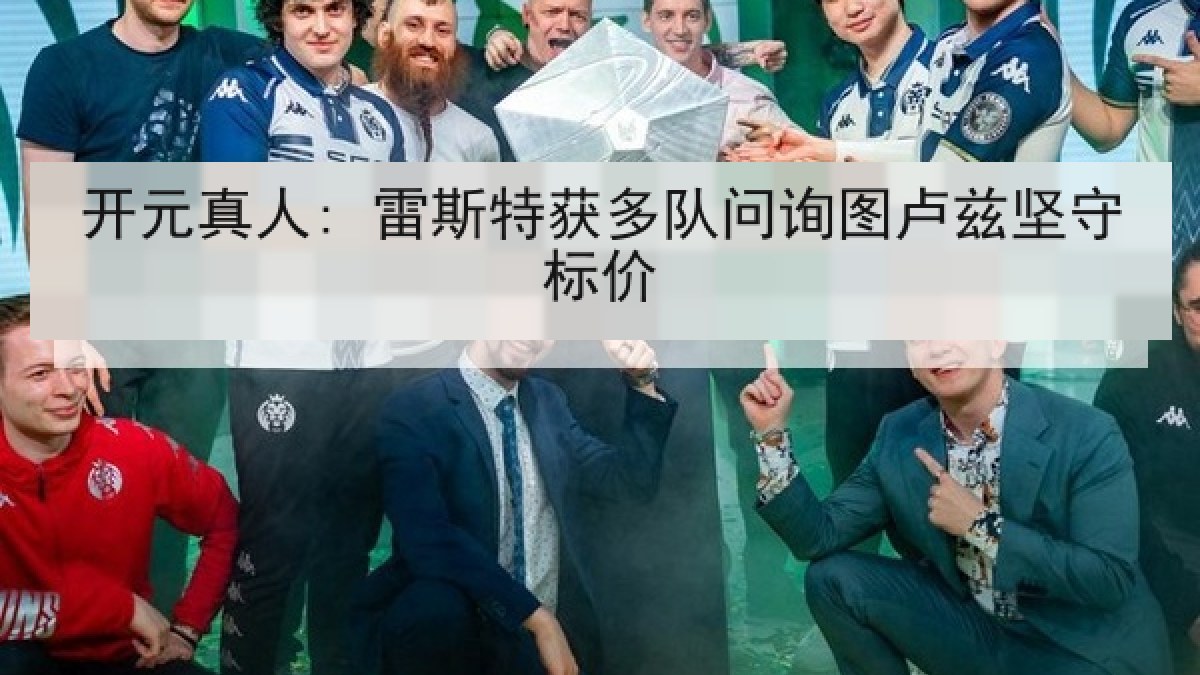 开元真人: 雷斯特获多队问询图卢兹坚守标价
