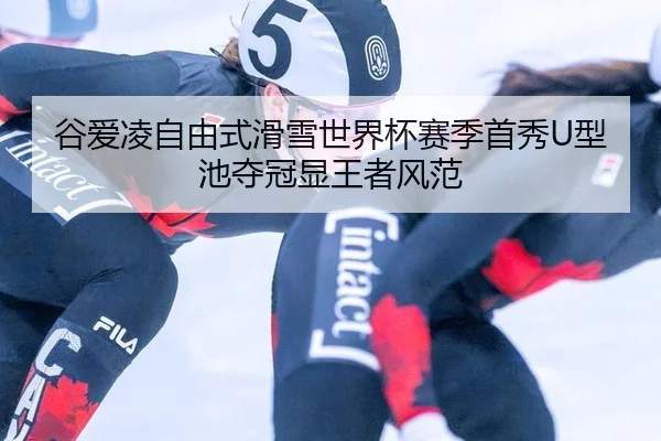 谷爱凌自由式滑雪世界杯赛季首秀U型池夺冠显王者风范