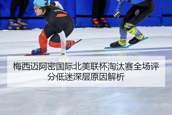 梅西迈阿密国际北美联杯淘汰赛全场评分低迷深层原因解析