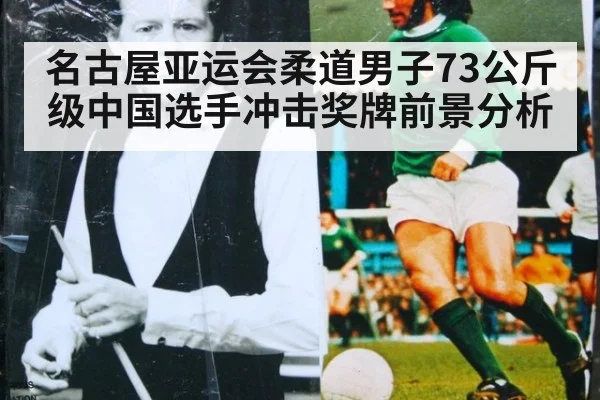名古屋亚运会柔道男子73公斤级中国选手冲击奖牌前景分析