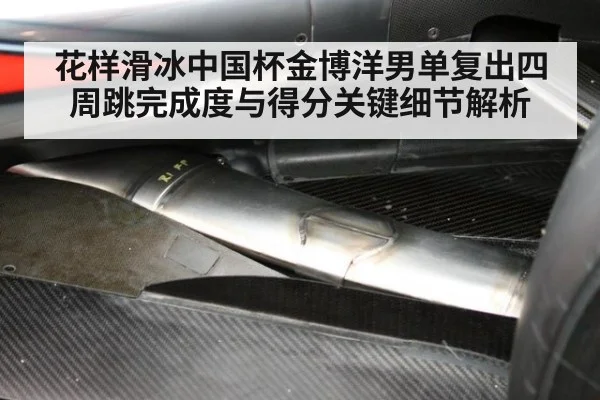 花样滑冰中国杯金博洋男单复出四周跳完成度与得分关键细节解析
