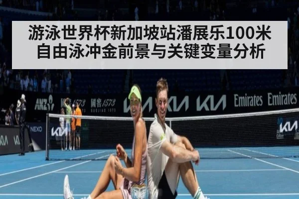 游泳世界杯新加坡站潘展乐100米自由泳冲金前景与关键变量分析